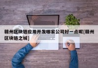 赣州区块链应用开发哪家公司好一点呢[赣州区块链之城]