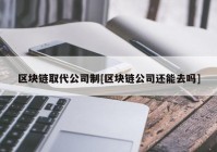 区块链取代公司制[区块链公司还能去吗]