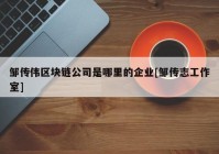 邹传伟区块链公司是哪里的企业[邹传志工作室]