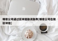 哪些公司通过区块链融资融券[哪些公司在做区块链]