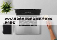 2000人社交应用区块链公司[区块链社交软件排名]