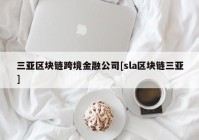 三亚区块链跨境金融公司[sla区块链三亚]