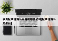 欧洲区块链赛马平台有哪些公司[区块链赛马的平台]