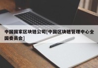 中国国家区块链公司[中国区块链管理中心全国委员会]